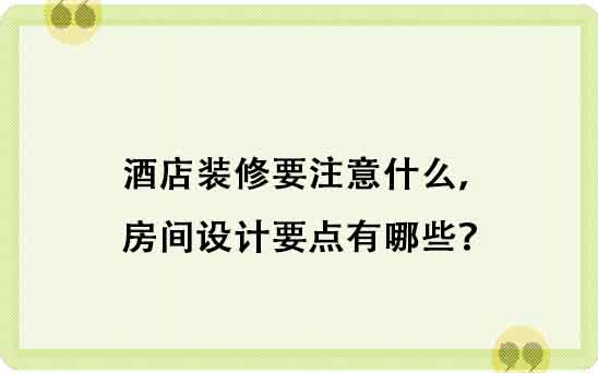 酒店裝修要注意什么，房間設計要點有哪些？