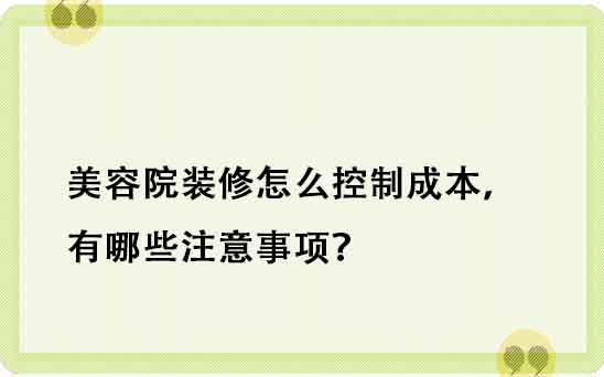 美容院裝修怎么控制成本，有哪些注意事項？