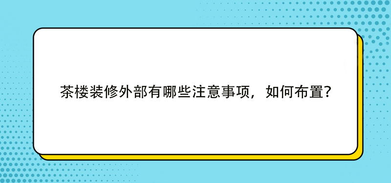 茶樓裝修外部有哪些注意事項，如何布置？